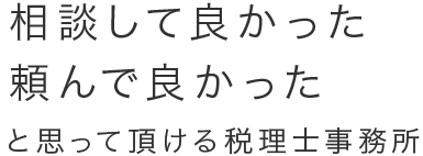 相談して良かった 頼んで良かったと思って頂ける税理士事務所