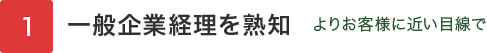 一般企業経理を熟知 よりお客様に近い目線で